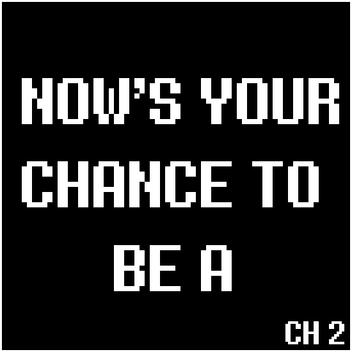 NOW'S YOUR CHANCE TO BE A